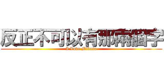 反正不可以有那兩個字 (I Love Mikasa)
