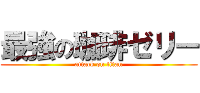 最強の珈琲ゼリー (attack on titan)