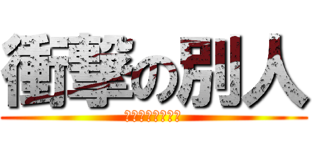 衝撃の別人 (当たって砕けろ？)