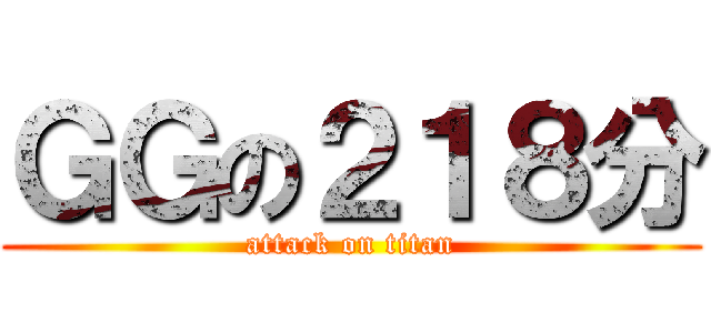 ＧＧの２１８分 (attack on titan)