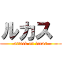 ルカス  (attack on lucas)