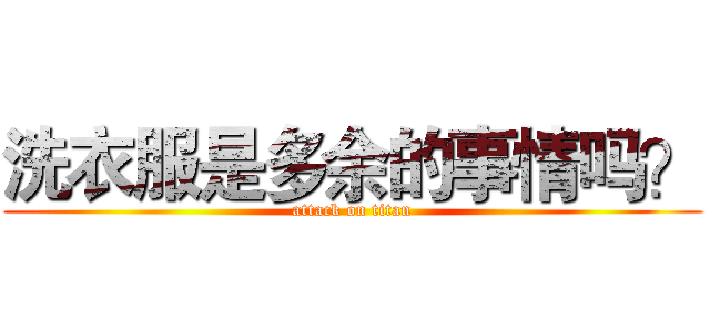 洗衣服是多余的事情吗？ (attack on titan)