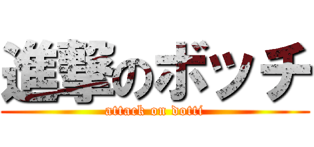 進撃のボッチ (attack on dotti)