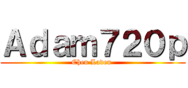 Ａｄａｍ７２０ｐ (Chen Laden )