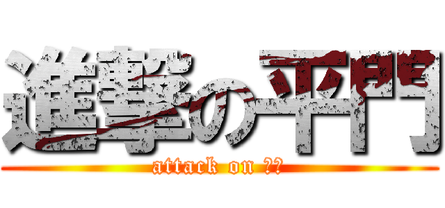 進撃の平門 (attack on ドｓ)