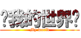 ♤我的世界♤ (My world)