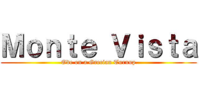 Ｍｏｎｔｅ Ｖｉｓｔａ (Ode on a Grecian Turnup)