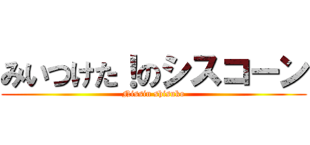 みいつけた！のシスコーン (Nissin shisuko)