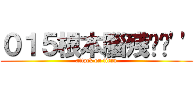 ０１５根本腦殘˙˙\'\' (attack on titan)