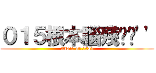 ０１５根本腦殘˙˙\'\' (attack on titan)