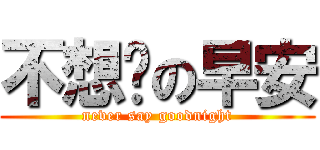 不想说の早安 (never say goodnight)