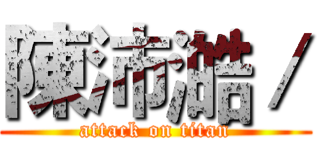 陳沛澔／ (attack on titan)