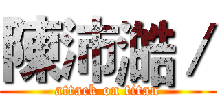 陳沛澔／ (attack on titan)