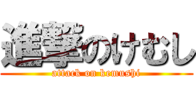 進撃のけむし (attack on kemushi)