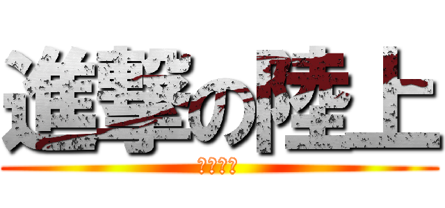 進撃の陸上 (早すぎる)
