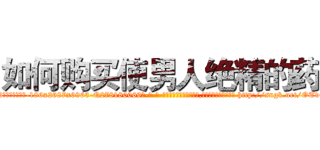 如何购买使男人绝精的药 (如何购买使男人绝精的药【电-186x2687x6963-Q278180069元-吉-药-业】我们做的是长期生意,靠的是老客户长期支持 http://sngk.net/OTvCgV
)