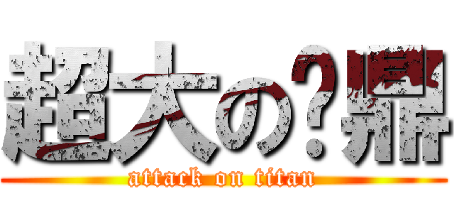 超大の筠鼎 (attack on titan)