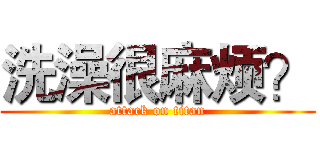 洗澡很麻烦？ (attack on titan)