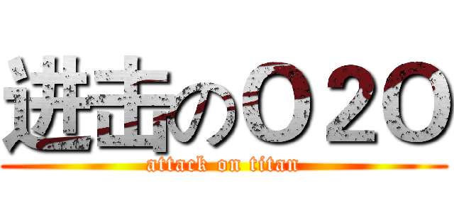进击のＯ２Ｏ (attack on titan)