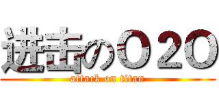 进击のＯ２Ｏ (attack on titan)