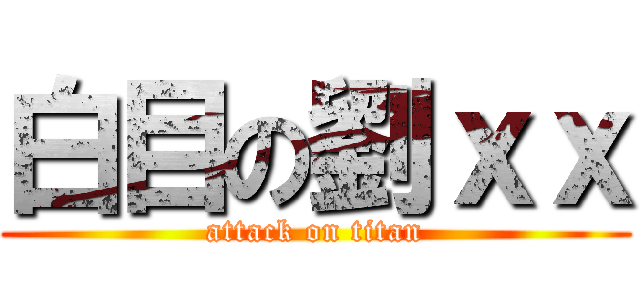 白目の劉ｘｘ (attack on titan)