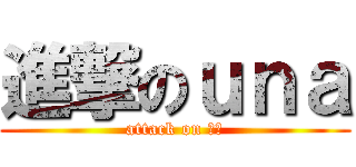 進撃のｕｎａ (attack on 由奈)