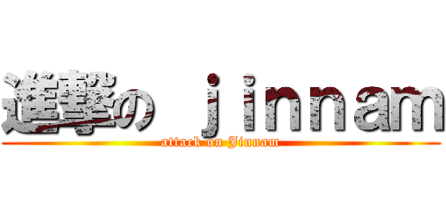 進撃の ｊｉｎｎａｍ (attack on Jinnam)