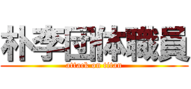 朴李団体職員 (attack on titan)
