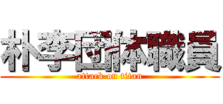 朴李団体職員 (attack on titan)