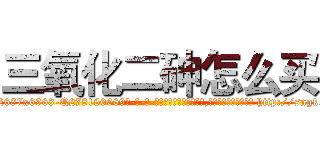 三氧化二砷怎么买 (三氧化二砷怎么买【电-186x2687x6963-Q278180069元-吉-药-业】我们做的是长期生意,靠的是老客户长期支持 http://sngk.net/MJ9iNX
)
