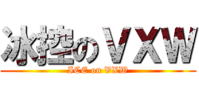 冰控のＶＸＷ (ICE on VXW)