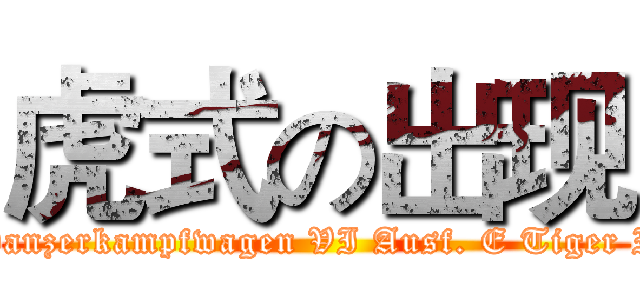 虎式の出现 (Panzerkampfwagen VI Ausf. E Tiger I)