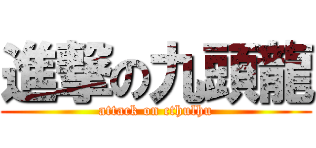 進撃の九頭龍 (attack on cthulhu)