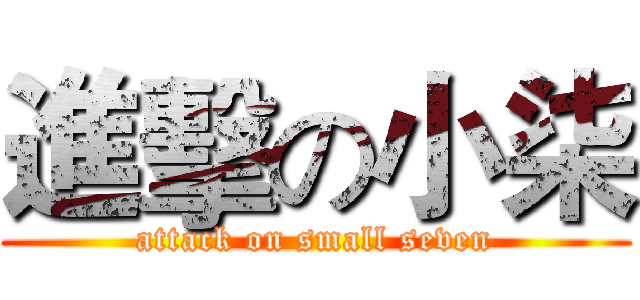 進擊の小柒 (attack on small seven)