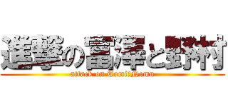 進撃の富澤と野村 (attack on Tomi　Nomu)