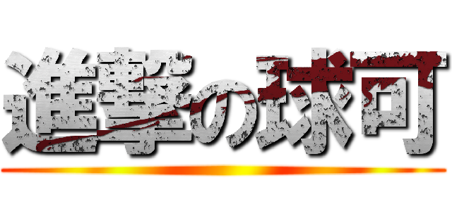 進撃の球可 ()