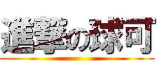 進撃の球可 ()