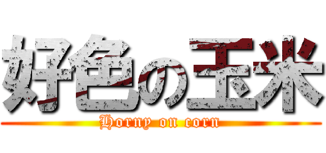 好色の玉米 (Horny on corn)