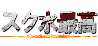 スク水最高 (shcool swimsuits)