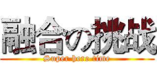 融合の挑战 (Super hero time)