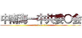 中南海一中共委○会 (attack on titan)