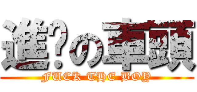 進擊の車頭 (FUCK THE BOY)