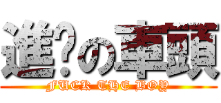 進擊の車頭 (FUCK THE BOY)