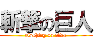 斬撃の巨人 (slashing on titan)