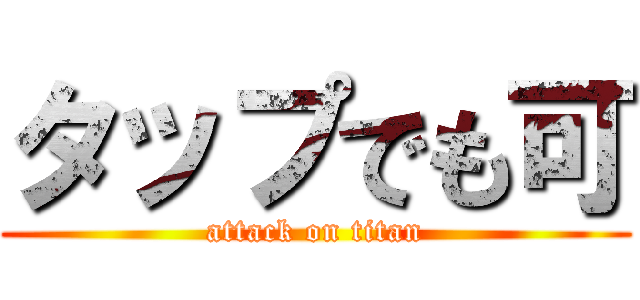 タップでも可 (attack on titan)
