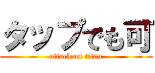タップでも可 (attack on titan)