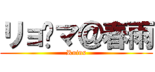 リョ〜マ＠春雨 (Ruins)