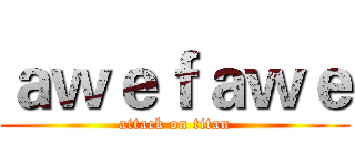 ａｗｅｆａｗｅ (attack on titan)