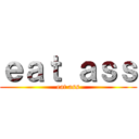 ｅａｔ ａｓｓ (eat ass)