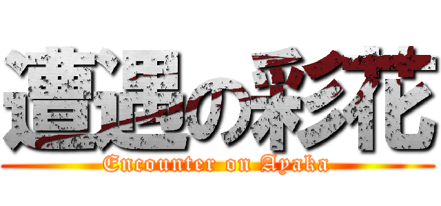 遭遇の彩花 (Encounter on Ayaka)